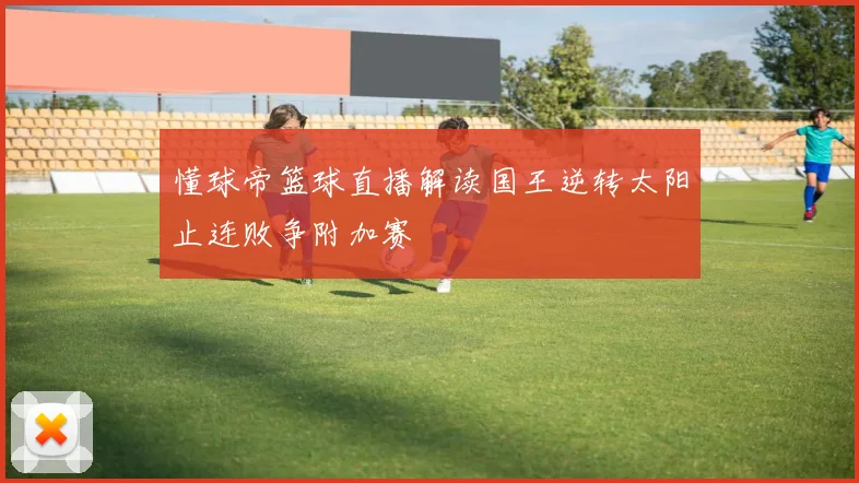 懂球帝篮球直播解读国王逆转太阳止连败争附加赛