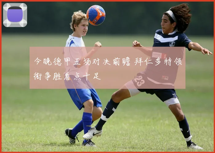 今晚德甲五场对决前瞻 拜仁多特领衔争胜看点十足