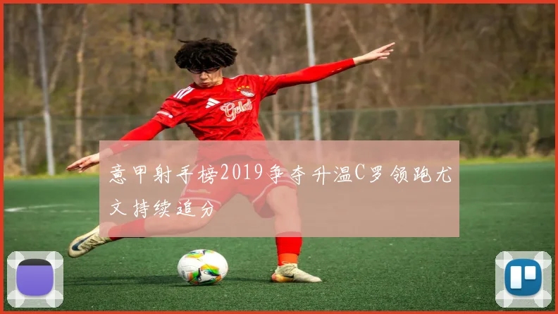 意甲射手榜2019争夺升温C罗领跑尤文持续追分