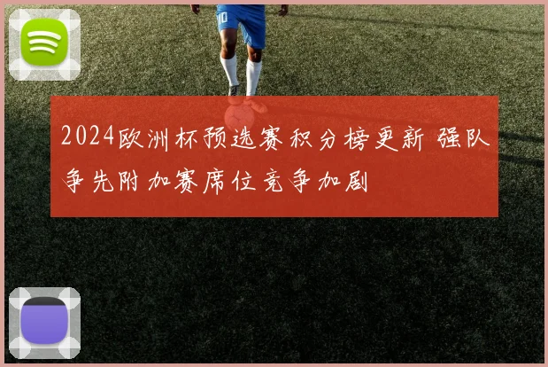 2024欧洲杯预选赛积分榜更新 强队争先附加赛席位竞争加剧