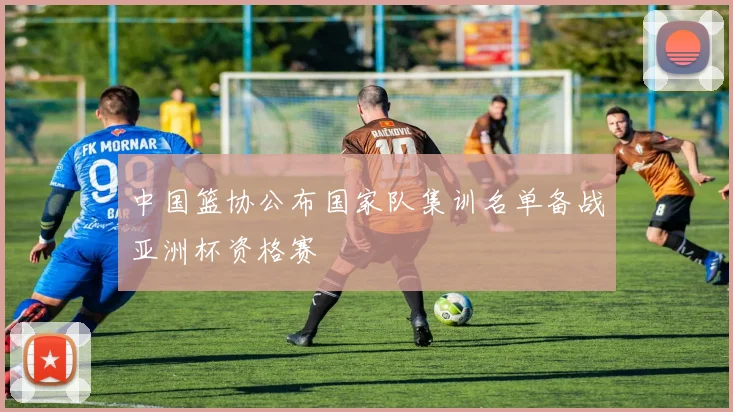 中国篮协公布国家队集训名单备战亚洲杯资格赛