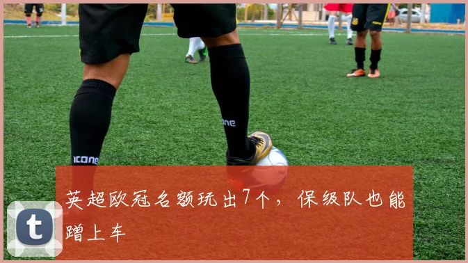 英超欧冠名额玩出7个，保级队也能蹭上车