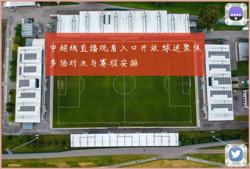 中超线直播观看入口开放 球迷聚焦多场对决与赛程安排