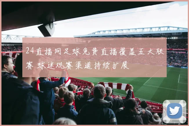 24直播网足球免费直播覆盖五大联赛 球迷观赛渠道持续扩展