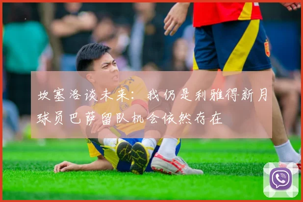 坎塞洛谈未来：我仍是利雅得新月球员巴萨留队机会依然存在