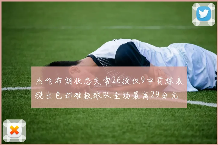 杰伦布朗状态失常26投仅9中罚球表现出色却难救球队全场最高29分无奈空砍