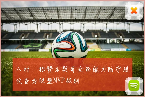 八村塁称赞东契奇全面能力防守进攻皆为联盟MVP级别