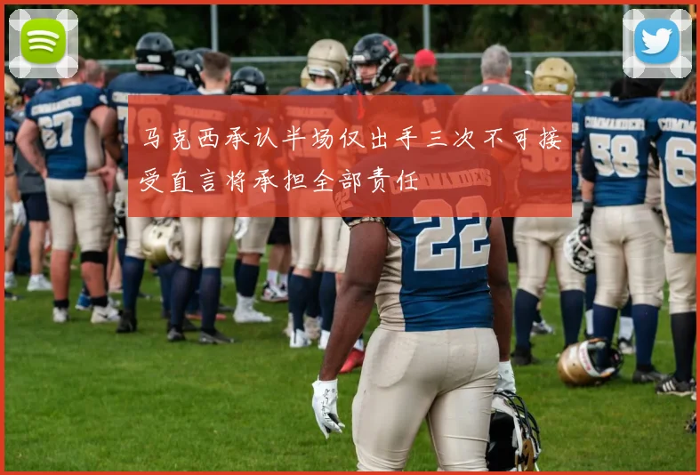 马克西承认半场仅出手三次不可接受直言将承担全部责任