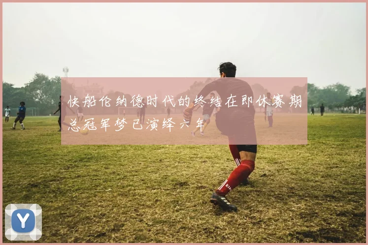 快船伦纳德时代的终结在即休赛期总冠军梦已演绎六年