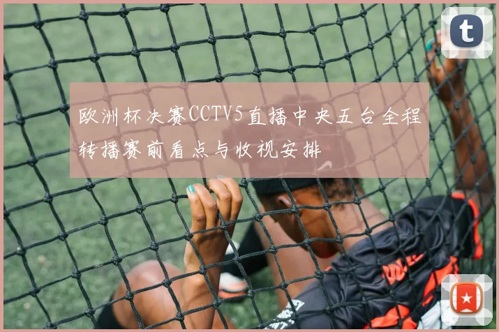 欧洲杯决赛CCTV5直播中央五台全程转播赛前看点与收视安排