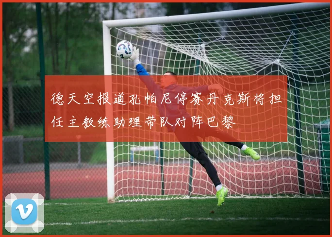 德天空报道孔帕尼停赛丹克斯将担任主教练助理带队对阵巴黎