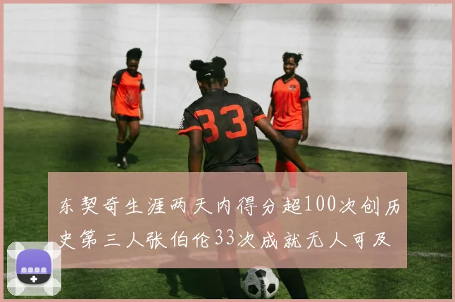 东契奇生涯两天内得分超100次创历史第三人张伯伦33次成就无人可及